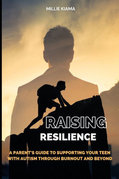 Raising Resilience: A Parent's Guide to Supporting Your Teen with Autism Through Burnout and Beyond