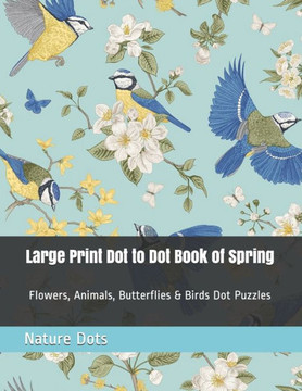 Large Print Dot to Dot Book of Spring: Flowers, Animals, Butterflies & Birds Dot Puzzles - Large Print
