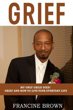 Grief: My Only Child Died! Grief And How To Live Your Everyday Life