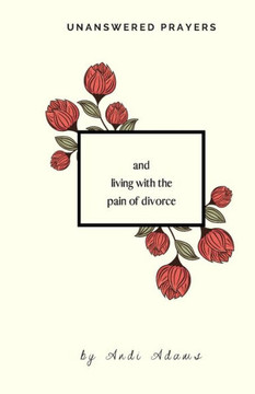 Unanswered Prayers: and living with the pain of divorce