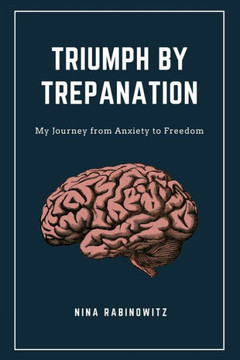 Triumph by Trepanation: My Journey from Anxiety to Freedom