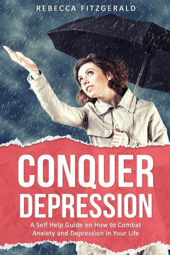 Conquer Depression: An Honest Self Help Therapy Guide on How to Combat Anxiety and Depression in Your Life and Encourage Positive Thinking