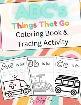 ABC's Things That Go, Coloring Book and Tracing Activity: Kids Coloring Book, Kids Tracing Book, Gifts for Kids, Vehicle Coloring Book, Kids Coloring