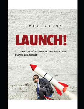 Launch!: The Founder's Guide to AI: Building a Tech Startup from Scratch