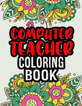 Computer Teacher Coloring Book: Computer Teacher Gifts Great Christmas & Secret Santa Gag Gift Unique Coloring Book For Adult Relaxation
