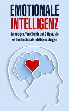 Emotionale Intelligenz: Grundlagen, Verständnis und 9 Tipps, wie Sie Ihre Emotionale Intelligenz steigern