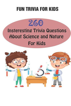 Fun Trivia For Kids: 260 Insteresting Trivia Questions About Science and Nature For Kids