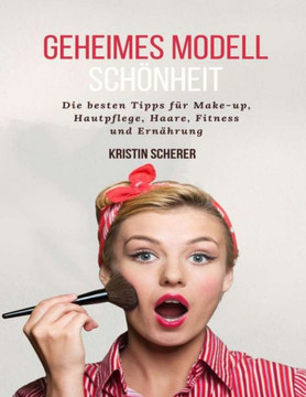 Geheimes Modell Schönheit: Die besten Tipps für Make-up, Hautpflege, Haare, Fitness und Ernährung