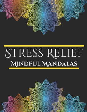 Stress Relief Mindful Mandalas Coloring Book: Satisfying Mandalas for Stress Relief, Mindfulness and Relaxation, Designed for Teens & Adults