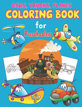 Trucks, Planes and Cars Coloring Book for Preschoolers: Cars, Trucks and Planes Coloring Book for Kids Ages 2-4 and 4-8, Activity Book for Toddlers, P