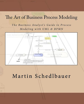 The Art of Business Process Modeling: The Business Analyst's Guide to Process Modeling with UML & BPMN