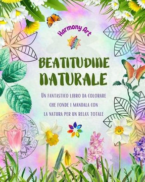 Beatitudine naturale - Un fantastico libro da colorare che fonde i mandala con la natura per un relax totale: Una raccolta di simboli spirituali che c