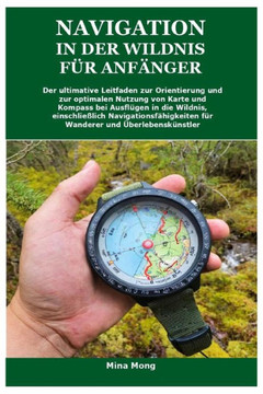 Navigation in Der Wildnis Für Anfänger: Der ultimative Leitfaden zur Orientierung und zur optimalen Nutzung von Karte und Kompass bei Ausflügen in die