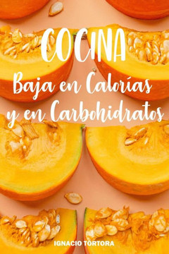 Cocina Baja en Calorías y en Carbohidratos: Cocina Fácil. Recetas Sanas y Saludables.