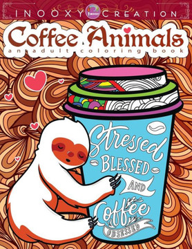 Stressed Blessed & Coffee Obsessed- Coffee Animals Adult Coloring Book: A Fun Coloring Gift for Coffee Lovers with Motivational Quotes and Stress Reli