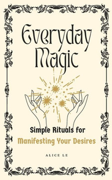 Everyday Magic: Simple Rituals for Manifesting Your Desires