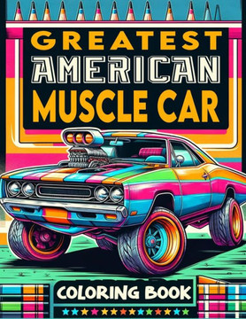 Greatest American Muscle Car Coloring Book: Explore the Depths of Muscle Car Majesty, Featuring the Finest Examples of American Automotive Ingenuity,