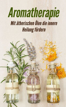 Aromatherapie: Mit ätherischen Ölen die innere Heilung fördern