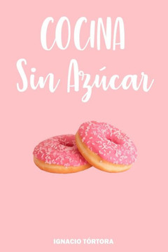 Cocina Sin Azúcar: Cocina Fácil. 50 Recetas Sanas y Saludables.
