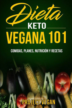 Dieta Keto Vegana 101 - Comidas, Planes, Nutrición y Recetas: La guía definitiva para perder peso rápidamente con una dieta Keto