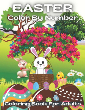 Easter Color By Number Coloring Book For Adults: An Adult Color By Numbers Coloring Book of Easter with Spring Scenes, Easter Eggs, Cute ... Color By