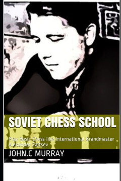 Soviet Chess School: Play Basic Chess like International Grandmaster Alexander Zaitsev