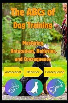 The ABCs of Dog Training: Mastering Antecedent, Behavior and Consequence