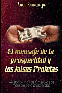 El mensaje de la prosperidad y los falsos profetas: Revelando mas de 5 mentiras sobre el mensaje de la prosperidad