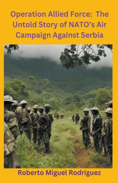 Operation Allied Force: The Untold Story of NATO's Air Campaign Against Serbia Operation Allied Force: The Untold Story of NATO's Air Campaign Against Serbia