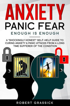 Anxiety Panic Fear.Enough is Enough.: A ""shockingly honest"" insider view to curing Anxiety and Panic attacks.