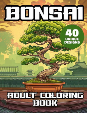 Bonsai Adult Coloring Book: Japanese Bonsai Garden Bonsai Soil And Bonsai Trees Coloring Pages Stress Relief & Relaxation