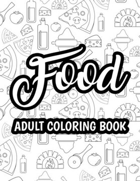 Food Adult Coloring Book: Relaxing Coloring Activity Pages For Adults, Stress-Relieving Food Illustrations And Designs To Color