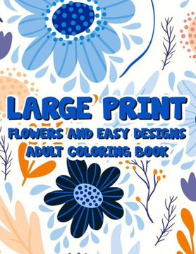 Large Print Flowers And Easy Designs Adult Coloring Book: A Coloring Activity Book With Large Print Illustrations, Calming Large Print Designs To Colo