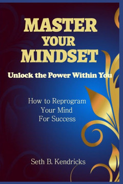 Master Your Mindset - Unlock the Power Within You - How To Reprogram Your Mind for Success Master Your Mindset - Unlock the Power Within You - How To Reprogram Your Mind for Success
