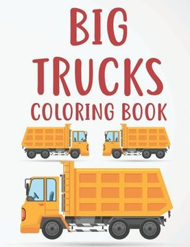 Big Trucks Coloring Book: Truck Designs And Illustrations For Boys To Color, Childrens Coloring And Tracing Activity Pages