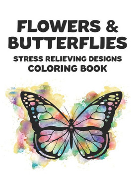 Flowers & Butterflies Stress Relieving Designs Coloring Book: Stress And Tension Relief Coloring Pages Of Beautiful Butterflies, Relaxing And Calming