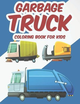 Garbage Truck Coloring Book For Kids: A Garbage Truck Coloring Pages For Boys, Awesome Designs And Illustrations To Trace And Color Garbage Truck Coloring Book For Kids: A Garbage Truck Coloring Pages For Boys, Awesome Designs And Illustrations To Trace And Color
