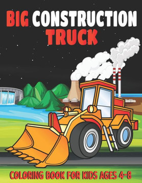 Big Construction Truck Coloring Book for Kids Ages 4-8: My Big Trucks Coloring Book for Kids Ages 2-4 and 4-8, Boys or Girls, with over 40 High Qualit