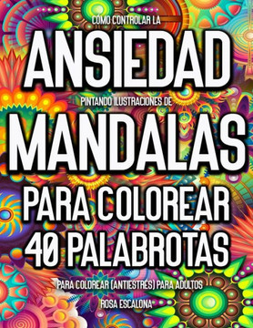 Cómo Controlar La Ansiedad Pintando Ilustraciones de Mandalas Para Colorear.: 40 Palabrotas Para Colorear (Antiestrés) Para Adultos.
