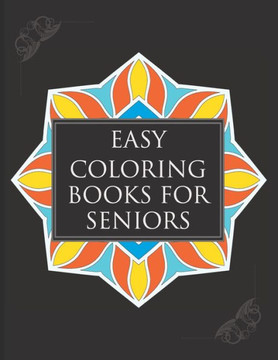 Easy Coloring Books For Seniors: A Simple Book Of Mandala Designs Ideal For Beginners, Adults, Seniors, Dementia, Alzheimer Or Parkinson Patients
