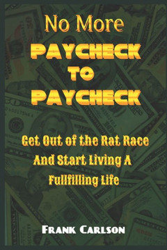 No More Paycheck to Paycheck: Get out of the Rat Race and Start Living a Fulfilling Life!