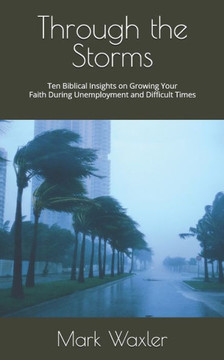 Through the Storms: Ten Biblical Insights on Growing Your Faith During Unemployment and Difficult Times