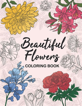 Beautiful Flowers Coloring Book: An Easy Garden Journey for Stress and Anxiety Relief. Relaxation with Stunning Floral Bloom Patterns for All Ages