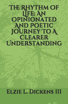 The Rhythm Of Life: An Opinionated And Poetic Journey To A Clearer Understanding