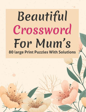 Beautiful Crossword For Mum's: Large Print Great Crossword Puzzles Game Book For Puzzle Lovers Especially For Mums And Adult Women Containing 80 Puzz