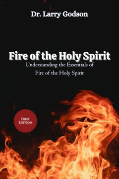 Fire of the Holy Spirit: Understanding the Essentials of Fire of the Holy Spirit: Transformative Power, Spiritual Growth, and Divine Empowermen