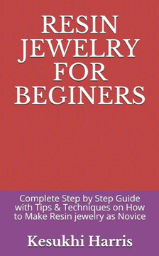 Resin Jewelry for Beginers: Complete Step by Step Guide with Tips & Techniques on How to Make Resin jewelry as Novice