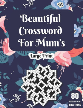 Beautiful Crossword For Mum's: Large Print Crossword Puzzle Book With Solution For Senior Women Mums By Including 80 Puzzles With Beautiful & Positiv