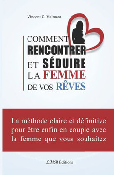 Comment Rencontrer Et SEduire La Femme De Vos Rêves (French Edition)