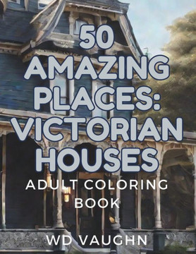50 Amazing Places: Victorian Houses: Adult Coloring Book